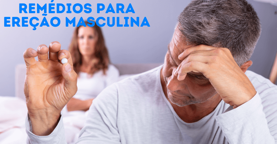 remedios para erecao masculina - Remédios para ereção masculina são eficientes? Quais são eles?